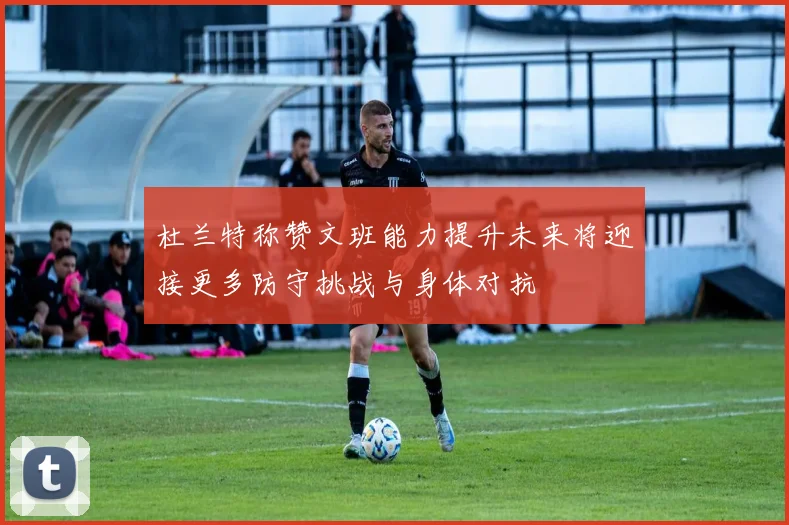 杜兰特称赞文班能力提升未来将迎接更多防守挑战与身体对抗