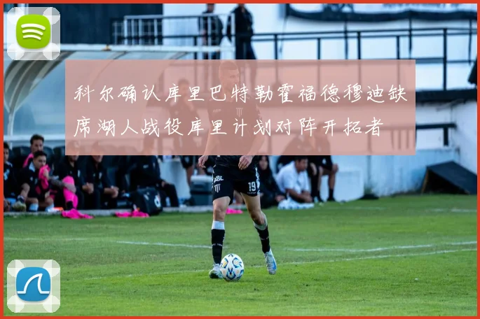 科尔确认库里巴特勒霍福德穆迪缺席湖人战役库里计划对阵开拓者