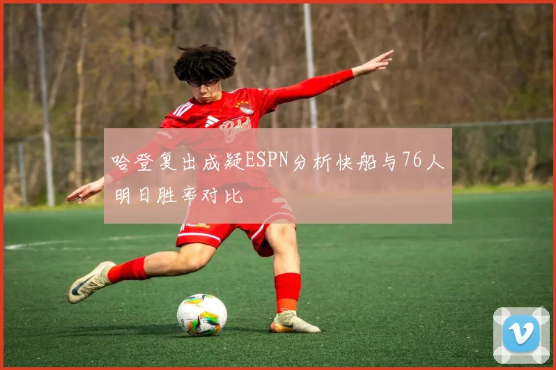 哈登复出成疑ESPN分析快船与76人明日胜率对比