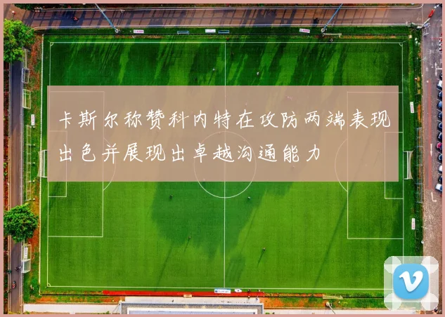 卡斯尔称赞科内特在攻防两端表现出色并展现出卓越沟通能力