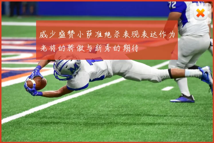 威少盛赞小萨准绝杀表现表达作为老将的骄傲与新秀的期待