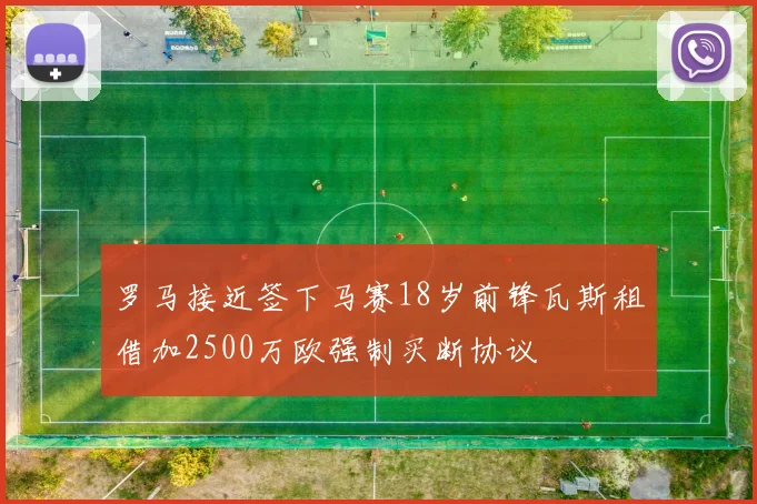 罗马接近签下马赛18岁前锋瓦斯租借加2500万欧强制买断协议