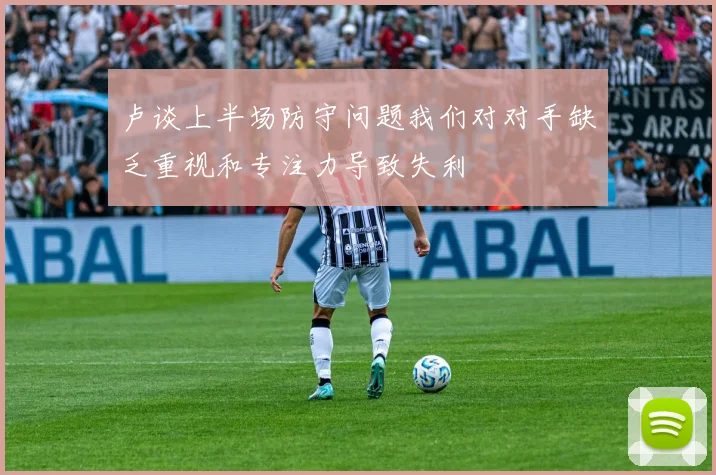 卢谈上半场防守问题我们对对手缺乏重视和专注力导致失利