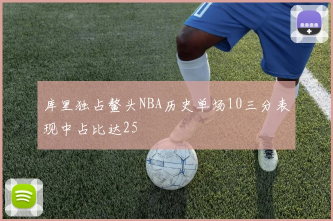库里独占鳌头NBA历史单场10三分表现中占比达25