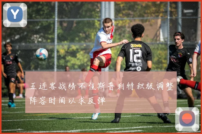 五连客战绩不佳斯普利特积极调整阵容时间以求反弹